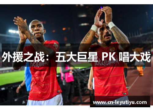 外援之战：五大巨星 PK 唱大戏