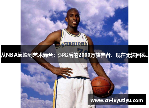 从NBA巅峰到艺术舞台：退役后的2000万放弃者，现在无法回头。