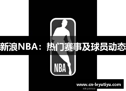 新浪NBA：热门赛事及球员动态